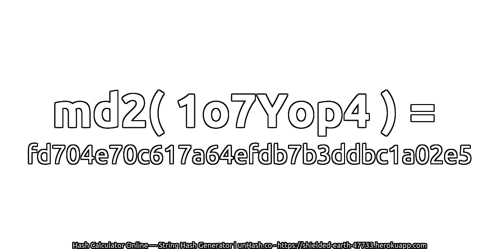 md2( 1o7Yop4 ) = fd704e70c617a64efdb7b3ddbc1a02e5 | unHash.co