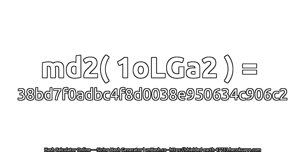md2( 1oLGa2 ) = 38bd7f0adbc4f8d0038e950634c906c2 | unHash.co