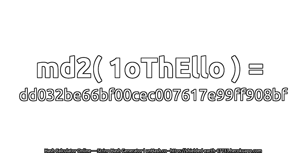 md2( 1oThEllo ) = dd032be66bf00cec007617e99ff908bf | unHash.co