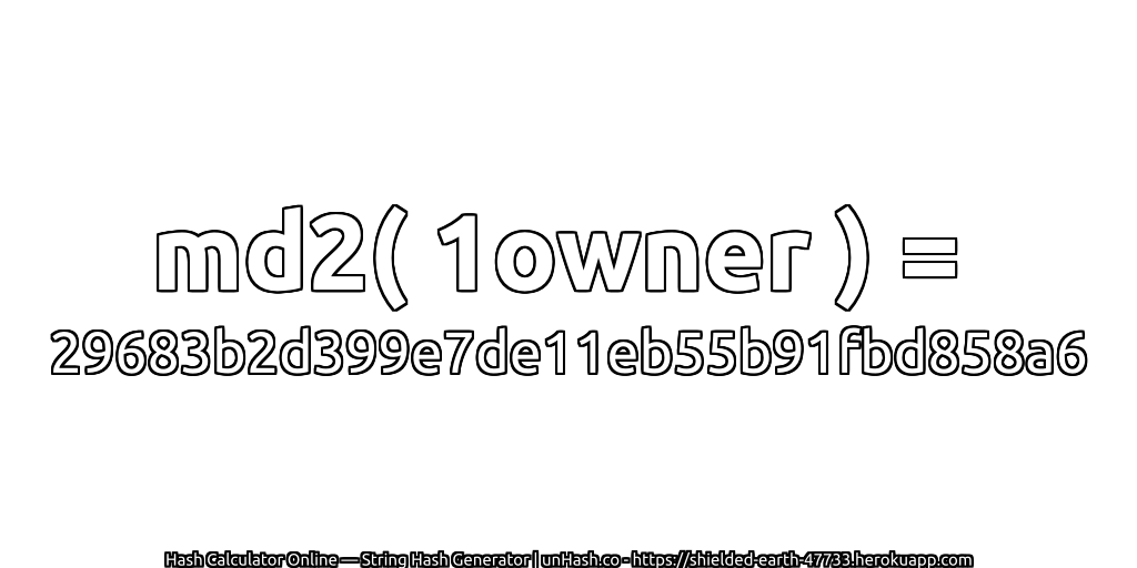 md2( 1owner ) = 29683b2d399e7de11eb55b91fbd858a6 | unHash.co