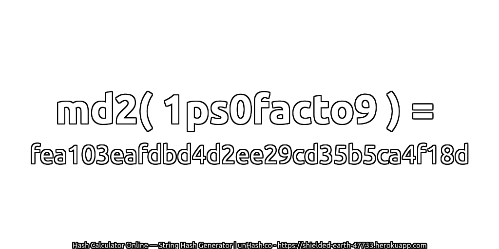 md2( 1ps0facto9 ) = fea103eafdbd4d2ee29cd35b5ca4f18d | unHash.co