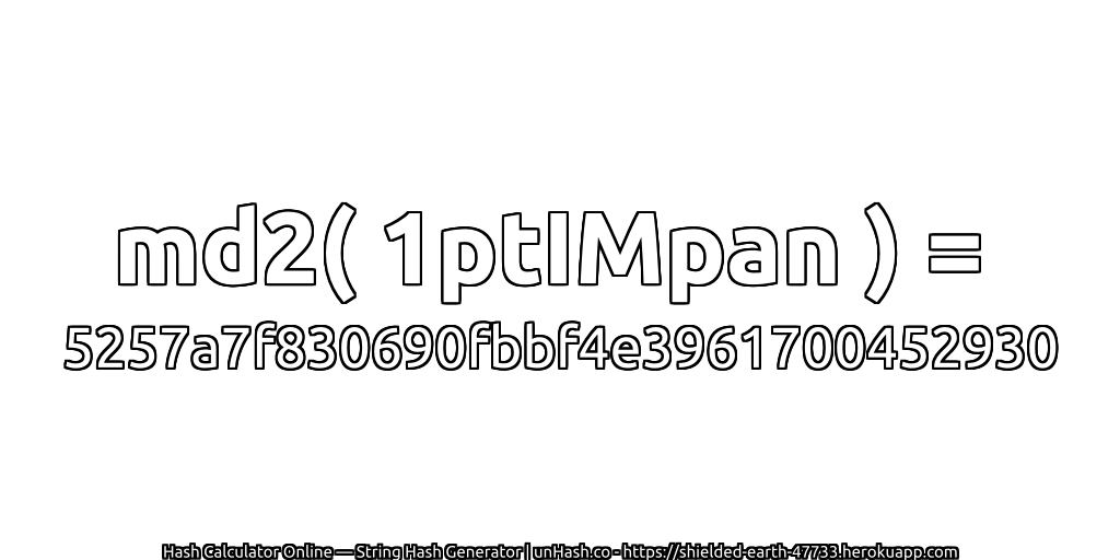 md2( 1ptIMpan ) = 5257a7f830690fbbf4e3961700452930 | unHash.co