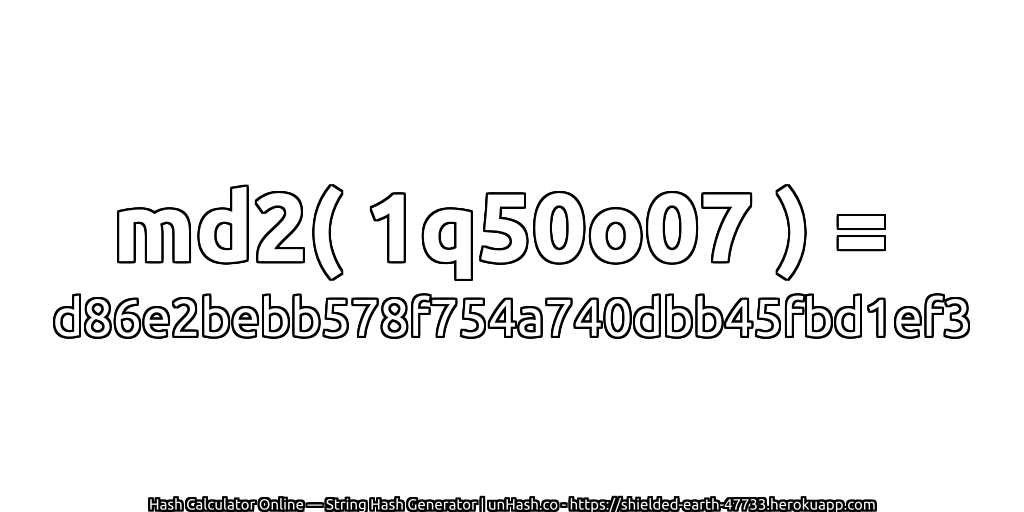 md2( 1q50o07 ) = d86e2bebb578f754a740dbb45fbd1ef3 | unHash.co