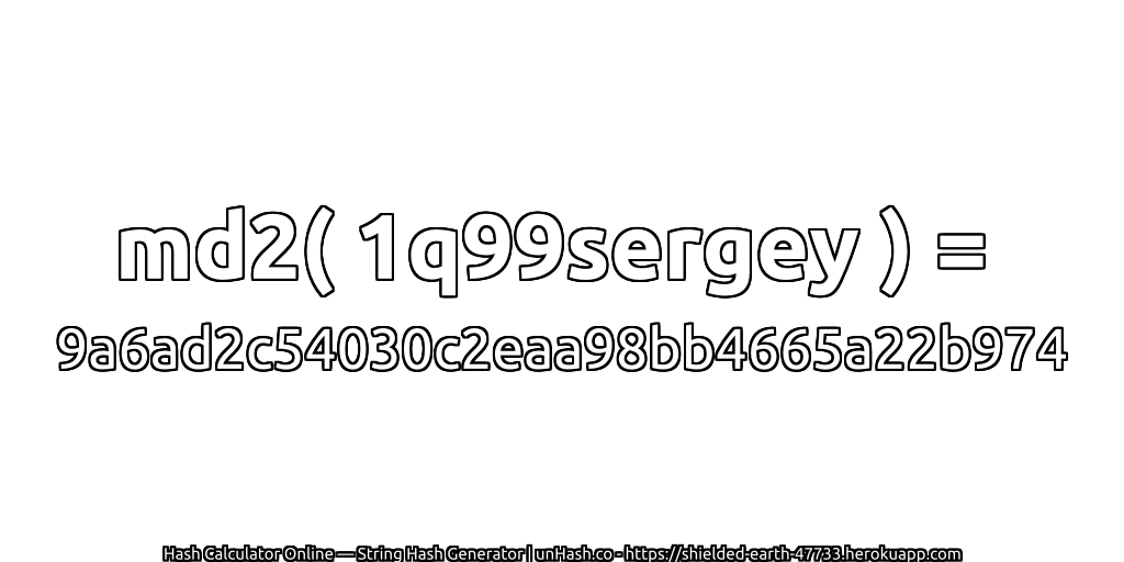 md2( 1q99sergey ) = 9a6ad2c54030c2eaa98bb4665a22b974 | unHash.co