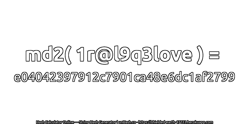 md2( 1r@l9q3love ) = e04042397912c7901ca48e6dc1af2799 | unHash.co