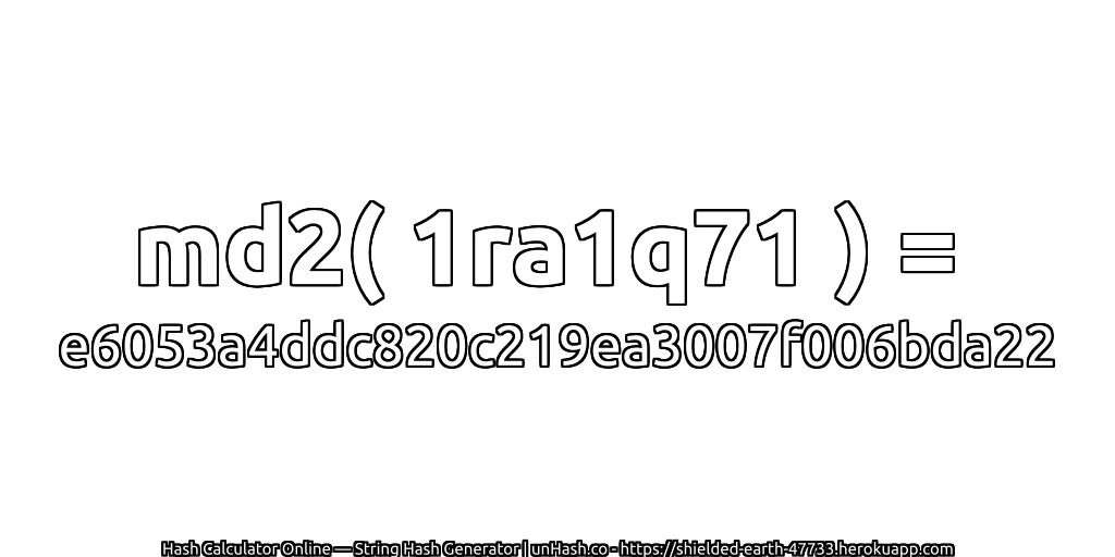 md2( 1ra1q71 ) = e6053a4ddc820c219ea3007f006bda22 | unHash.co