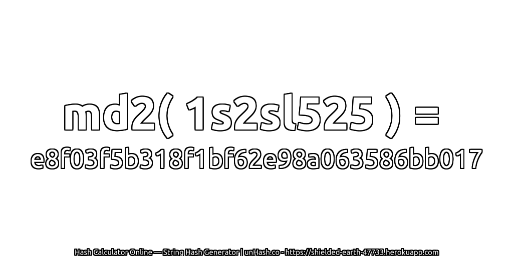 md2( 1s2sl525 ) = e8f03f5b318f1bf62e98a063586bb017 | unHash.co