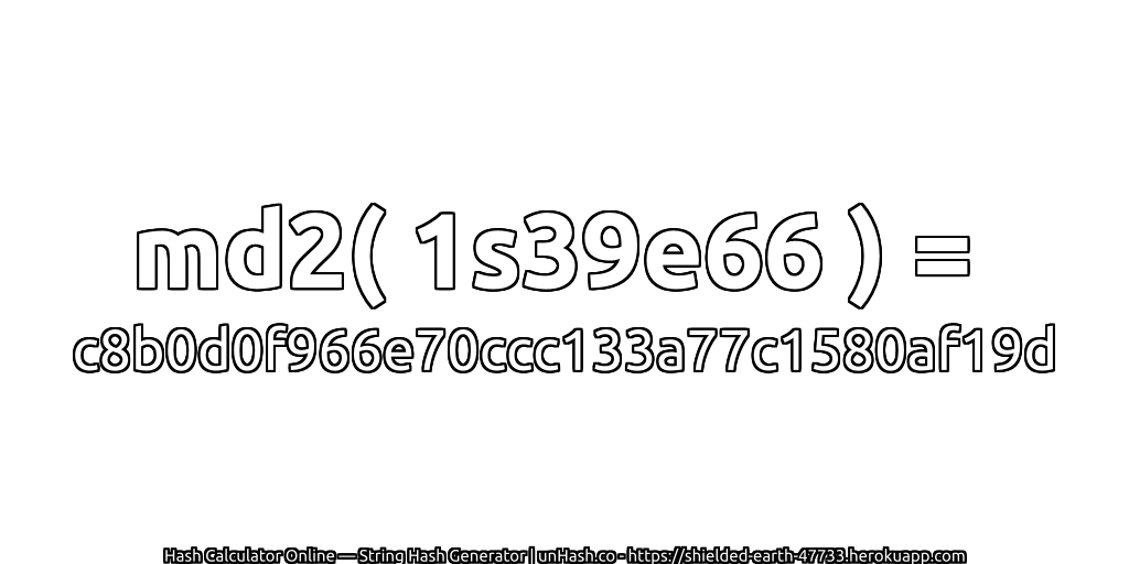 md2( 1s39e66 ) = c8b0d0f966e70ccc133a77c1580af19d | unHash.co