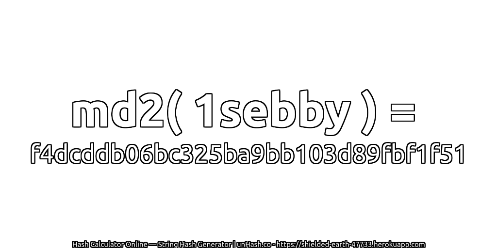 md2( 1sebby ) = f4dcddb06bc325ba9bb103d89fbf1f51 | unHash.co