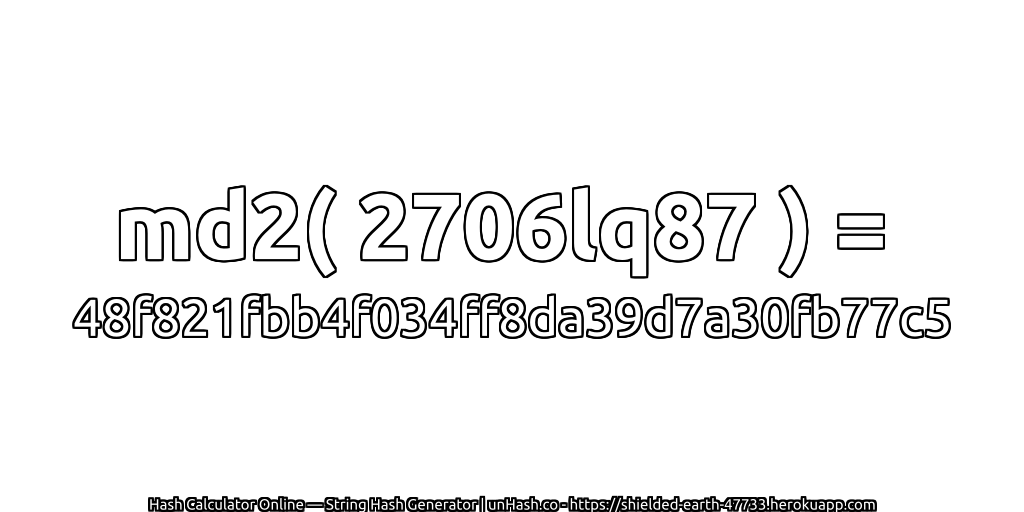 md2( 2706lq87 ) = 48f821fbb4f034ff8da39d7a30fb77c5 | unHash.co
