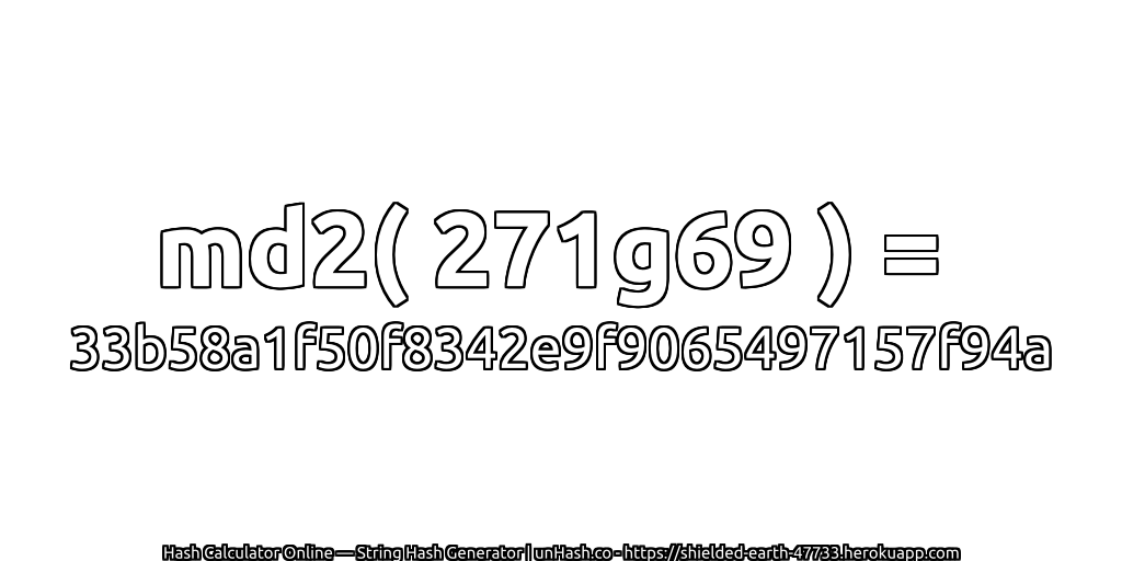 md2( 271g69 ) = 33b58a1f50f8342e9f9065497157f94a | unHash.co