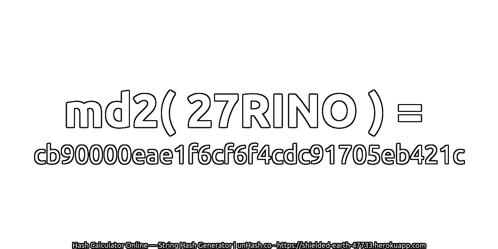 md2( 27RINO ) = cb90000eae1f6cf6f4cdc91705eb421c | unHash.co
