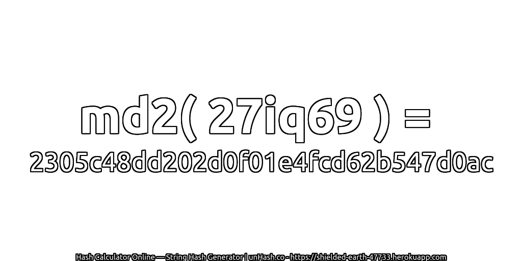 md2( 27iq69 ) = 2305c48dd202d0f01e4fcd62b547d0ac | unHash.co
