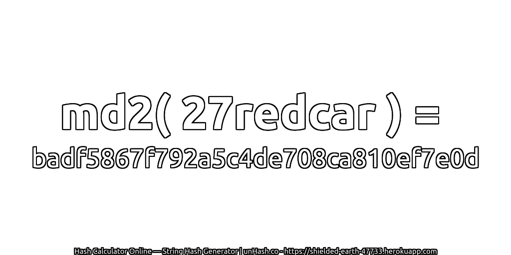 md2( 27redcar ) = badf5867f792a5c4de708ca810ef7e0d | unHash.co