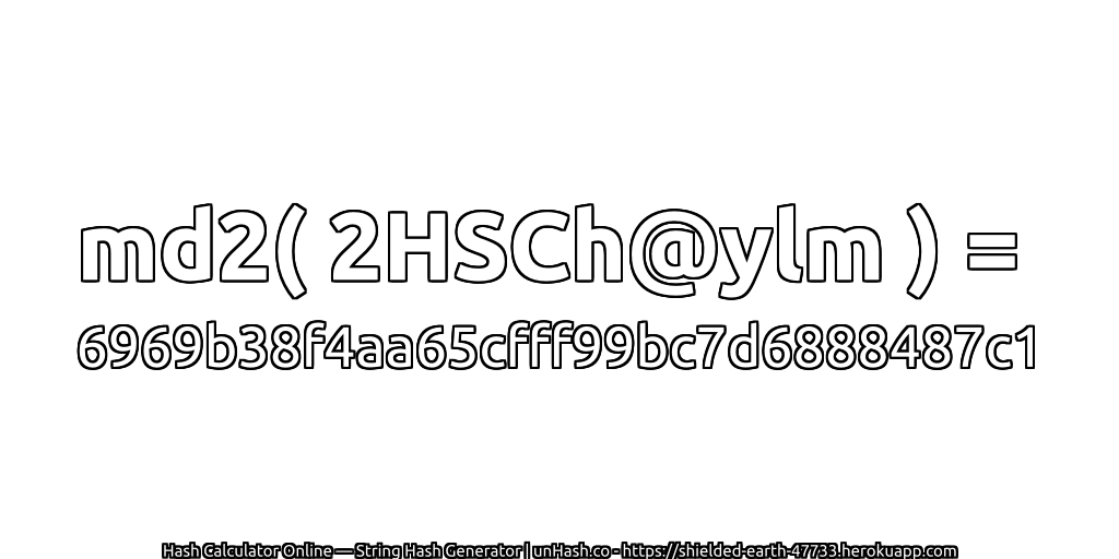 md2( 2HSCh@ylm ) = 6969b38f4aa65cfff99bc7d6888487c1 | unHash.co