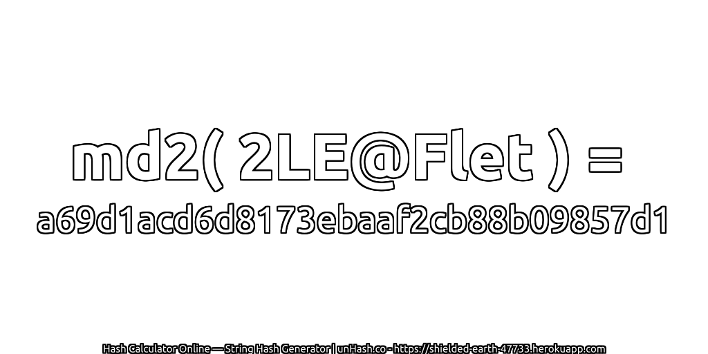 md2( 2LE@Flet ) = a69d1acd6d8173ebaaf2cb88b09857d1 | unHash.co