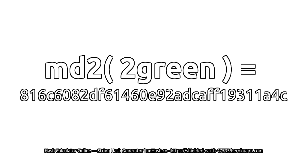 md2( 2green ) = 816c6082df61460e92adcaff19311a4c | unHash.co
