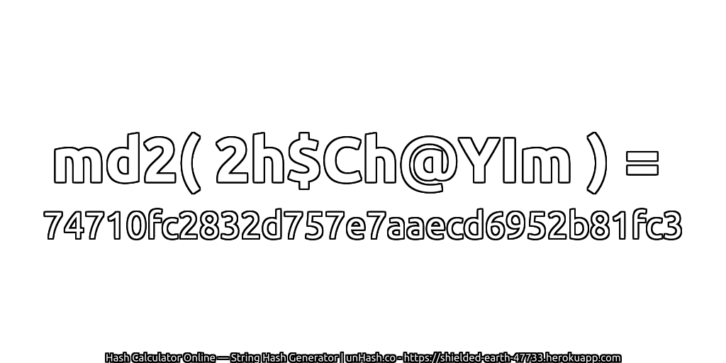 md2( 2h$Ch@YIm ) = 74710fc2832d757e7aaecd6952b81fc3 | unHash.co