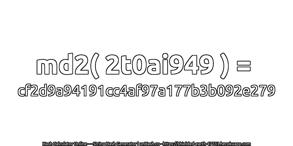 md2( 2t0ai949 ) = cf2d9a94191cc4af97a177b3b092e279 | unHash.co