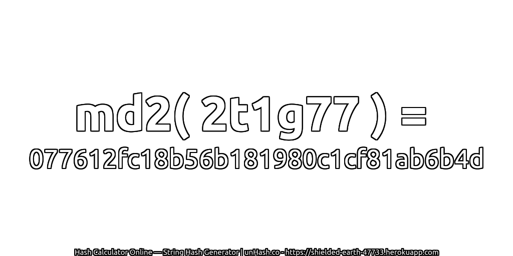 md2( 2t1g77 ) = 077612fc18b56b181980c1cf81ab6b4d | unHash.co