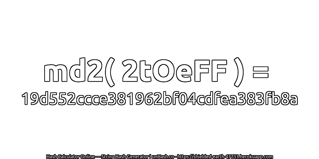 md2( 2tOeFF ) = 19d552ccce381962bf04cdfea383fb8a | unHash.co