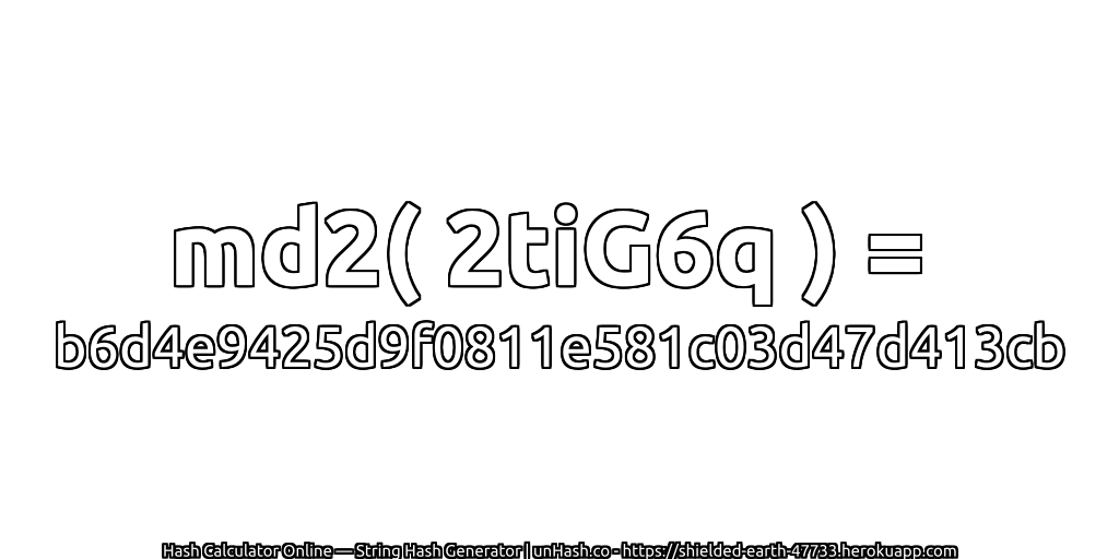 md2( 2tiG6q ) = b6d4e9425d9f0811e581c03d47d413cb | unHash.co