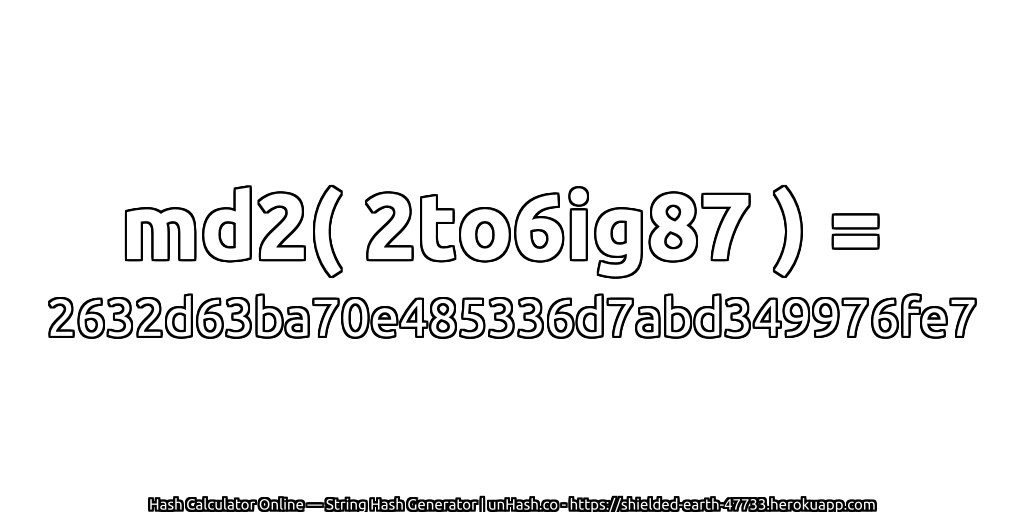 md2( 2to6ig87 ) = 2632d63ba70e485336d7abd349976fe7 | unHash.co