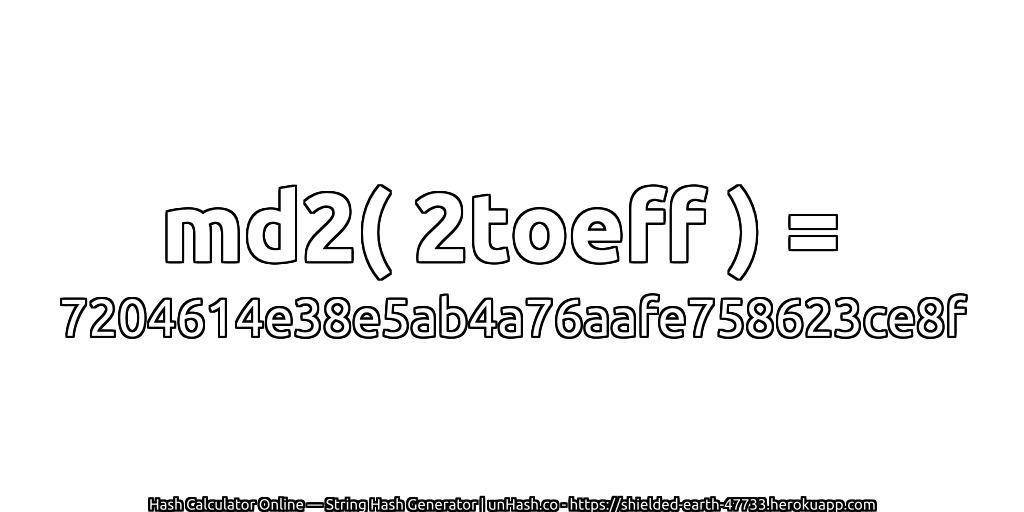 md2( 2toeff ) = 7204614e38e5ab4a76aafe758623ce8f | unHash.co