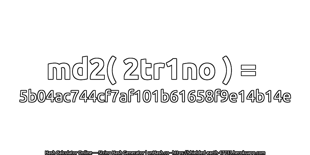 md2( 2tr1no ) = 5b04ac744cf7af101b61658f9e14b14e | unHash.co