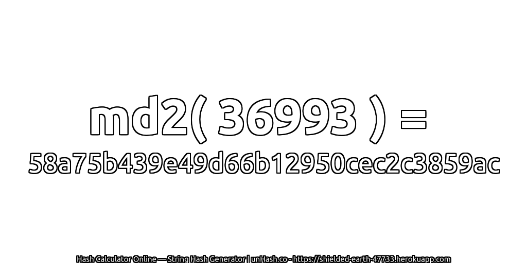 md2( 36993 ) = 58a75b439e49d66b12950cec2c3859ac | unHash.co