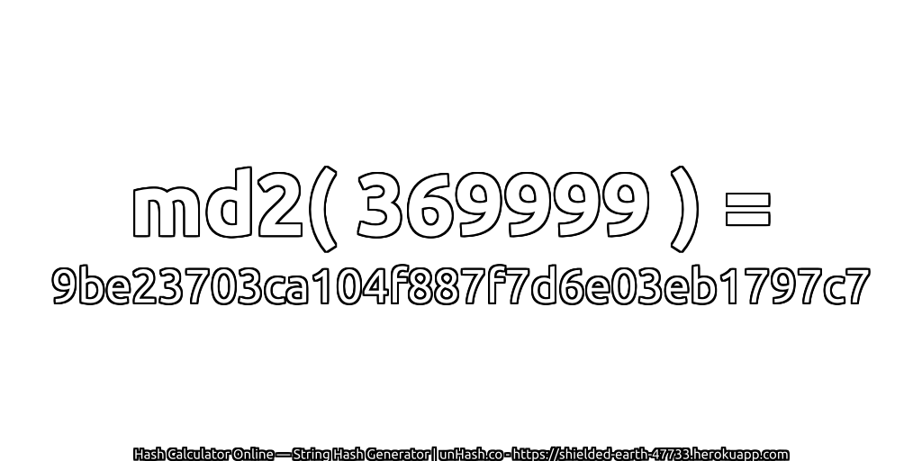 md2( 369999 ) = 9be23703ca104f887f7d6e03eb1797c7 | unHash.co