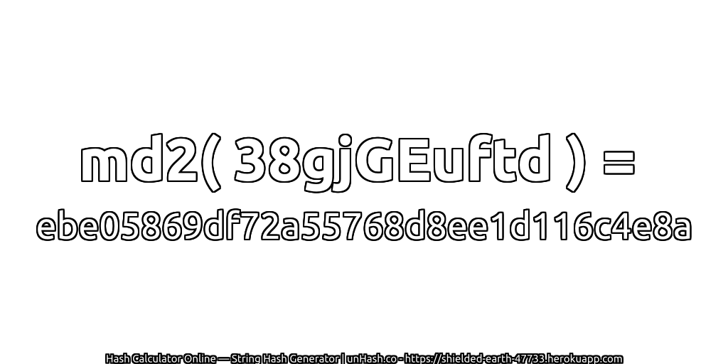md2( 38gjGEuftd ) = ebe05869df72a55768d8ee1d116c4e8a | unHash.co