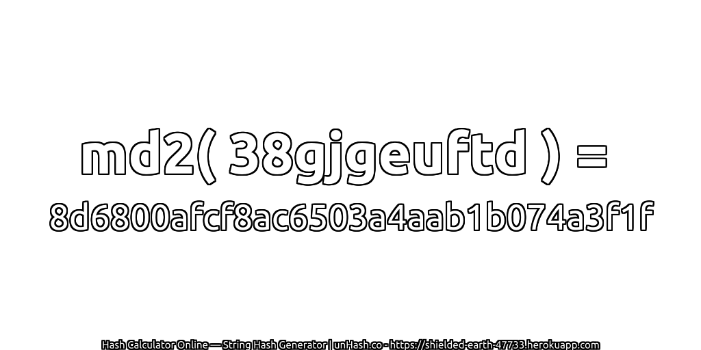 md2( 38gjgeuftd ) = 8d6800afcf8ac6503a4aab1b074a3f1f | unHash.co