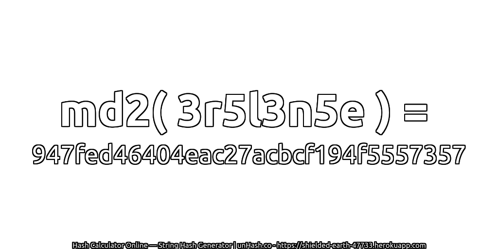 md2( 3r5l3n5e ) = 947fed46404eac27acbcf194f5557357 | unHash.co