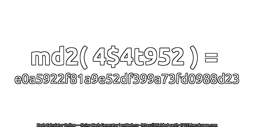 md2( 4$4t952 ) = e0a5922f81a9e52df399a73fd0988d23 | unHash.co