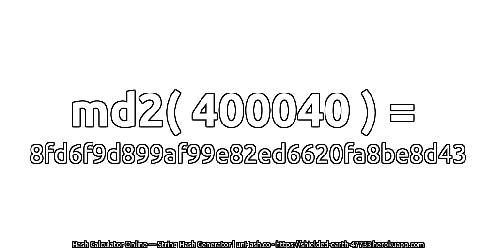 md2( 400040 ) = 8fd6f9d899af99e82ed6620fa8be8d43 | unHash.co