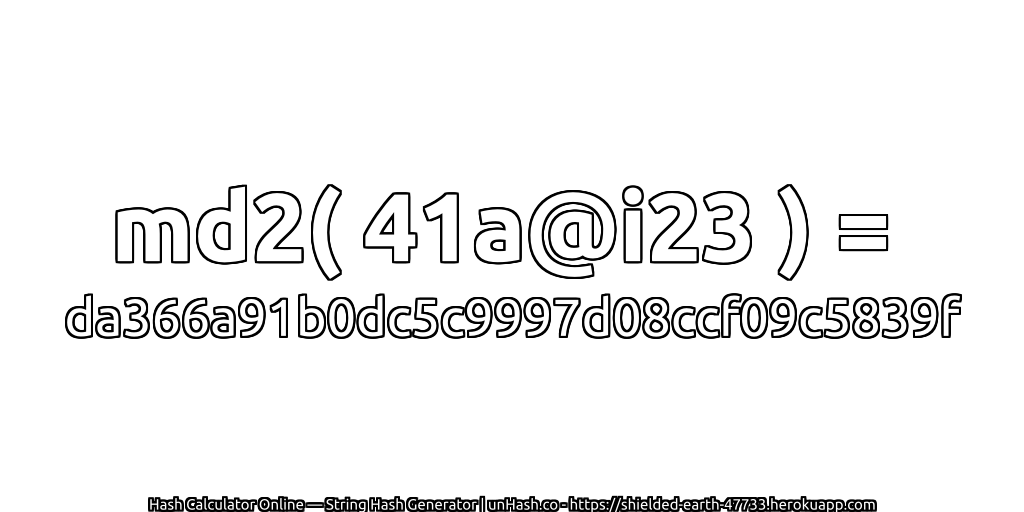 md2( 41a@i23 ) = da366a91b0dc5c9997d08ccf09c5839f | unHash.co