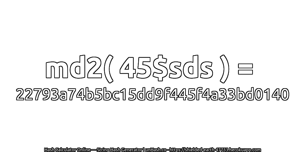 md2( 45$sds ) = 22793a74b5bc15dd9f445f4a33bd0140 | unHash.co