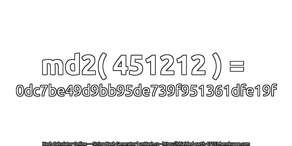 md2( 451212 ) = 0dc7be49d9bb95de739f951361dfe19f | unHash.co