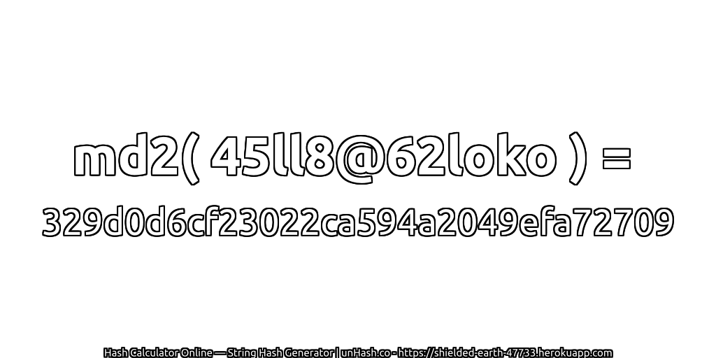 md2( 45ll8@62loko ) = 329d0d6cf23022ca594a2049efa72709 | unHash.co