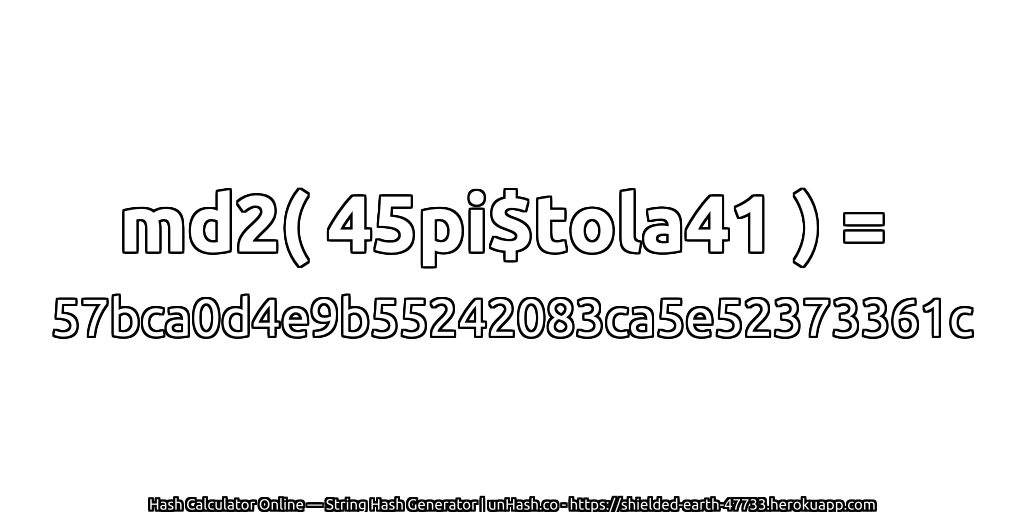 md2( 45pi$tola41 ) = 57bca0d4e9b55242083ca5e52373361c | unHash.co
