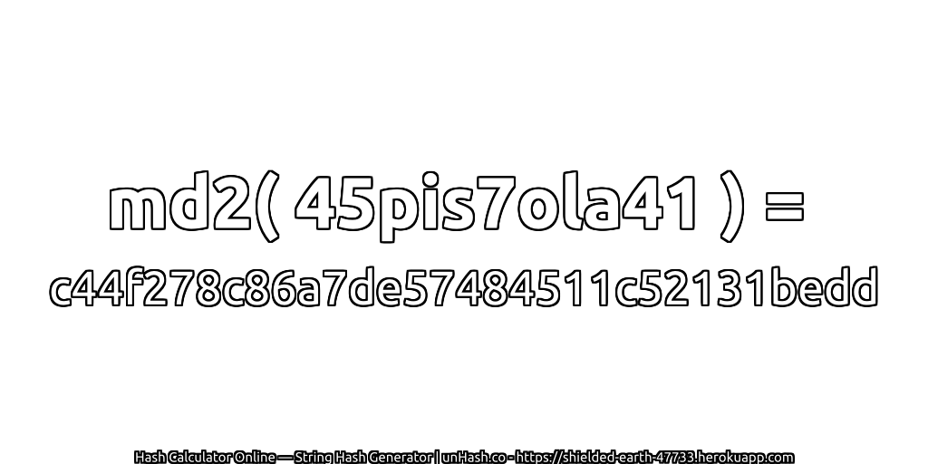 md2( 45pis7ola41 ) = c44f278c86a7de57484511c52131bedd | unHash.co