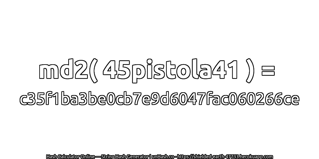 md2( 45pistola41 ) = c35f1ba3be0cb7e9d6047fac060266ce | unHash.co