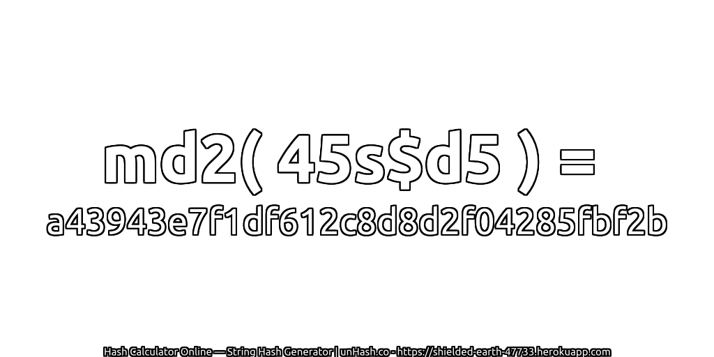 md2( 45s$d5 ) = a43943e7f1df612c8d8d2f04285fbf2b | unHash.co