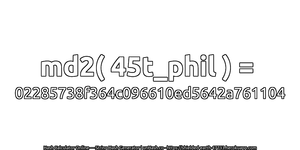 md2( 45t_phil ) = 02285738f364c096610ed5642a761104 | unHash.co