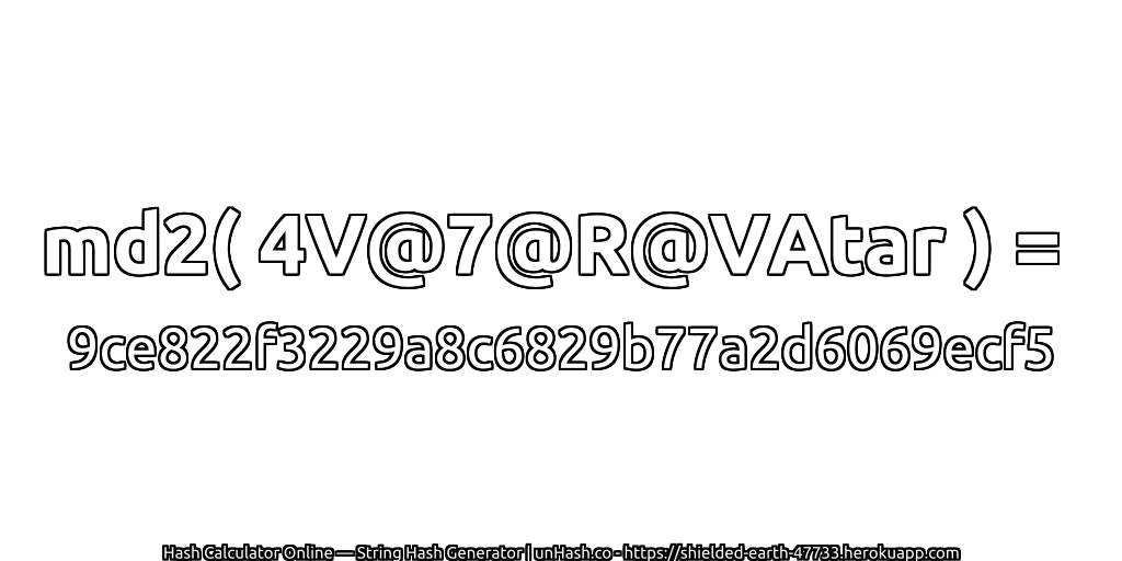 md2( 4V@7@R@VAtar ) = 9ce822f3229a8c6829b77a2d6069ecf5 | unHash.co