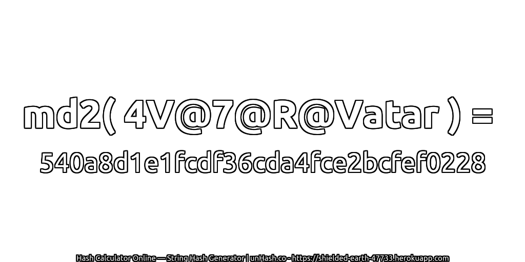 md2( 4V@7@R@Vatar ) = 540a8d1e1fcdf36cda4fce2bcfef0228 | unHash.co
