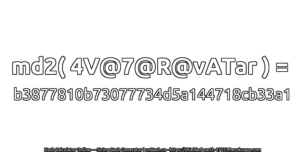 md2( 4V@7@R@vATar ) = b3877810b73077734d5a144718cb33a1 | unHash.co