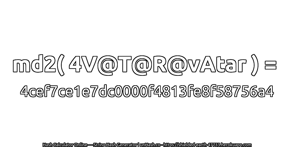 md2( 4V@T@R@vAtar ) = 4cef7ce1e7dc0000f4813fe8f58756a4 | unHash.co