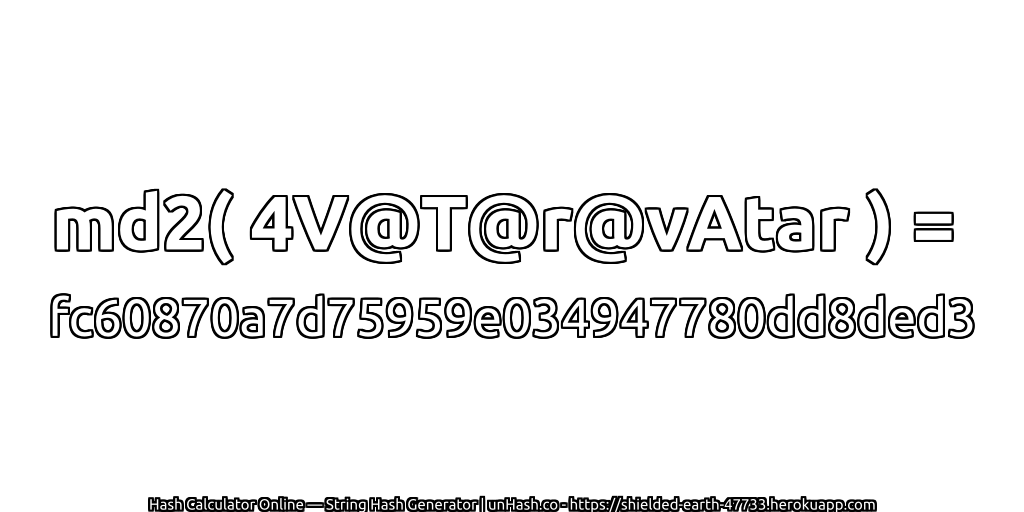 md2( 4V@T@r@vAtar ) = fc60870a7d75959e034947780dd8ded3 | unHash.co